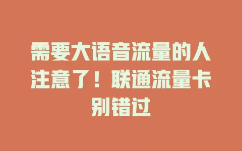 需要大语音流量的人注意了！联通流量卡别错过