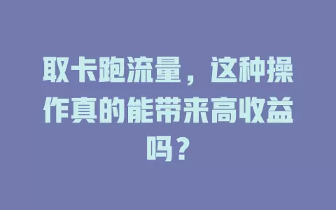 取卡跑流量，这种操作真的能带来高收益吗？