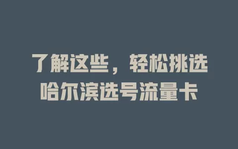 了解这些，轻松挑选哈尔滨选号流量卡