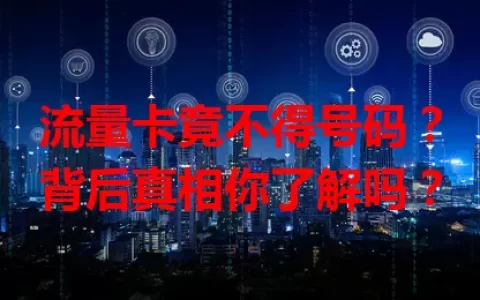 流量卡竟不得号码？背后真相你了解吗？