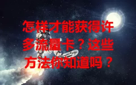 怎样才能获得许多流量卡？这些方法你知道吗？