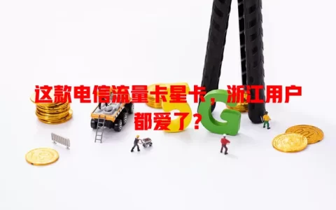 这款电信流量卡星卡，浙江用户都爱了？
