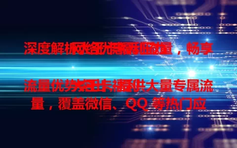 深度解析大王卡福利流量，畅享网络优惠无压力

大王卡福利流量优势突出，提供大量专属流量，覆盖微信、QQ 等热门应用及多平台。使用规则简单，特定应用自动享优惠。它是手机用户福音，助你控制流量成本，畅游数字世界。