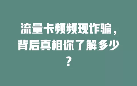 流量卡频频现诈骗，背后真相你了解多少？