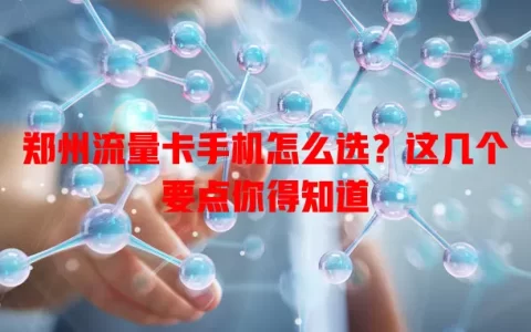 郑州流量卡手机怎么选？这几个要点你得知道