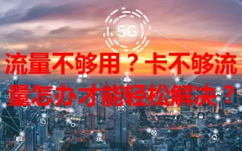 流量不够用？卡不够流量怎办才能轻松解决？