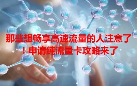 那些想畅享高速流量的人注意了！申请纯流量卡攻略来了