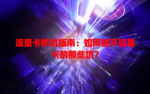 流量卡防坑指南：如何避开流量卡的那些坑？