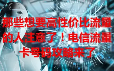 那些想要高性价比流量的人注意了！电信流量卡号码攻略来了
