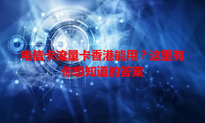 电信卡流量卡香港能用?这里有你想知道的答案
