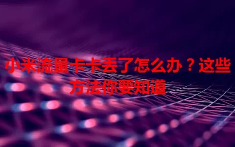 小米流量卡卡丢了怎么办？这些方法你要知道