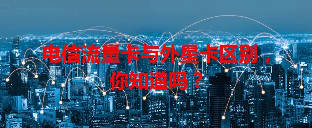 电信流量卡与外星卡区别，你知道吗？