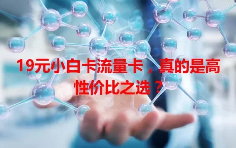 19元小白卡流量卡，真的是高性价比之选？