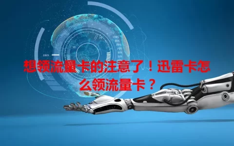 想领流量卡的注意了！迅雷卡怎么领流量卡？