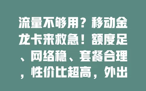 流量不够用？移动金龙卡来救急！额度足、网络稳、套餐合理，性价比超高，外出也好用，轻松解决流量难题