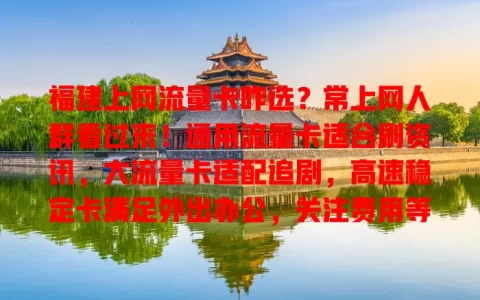 福建上网流量卡咋选？常上网人群看过来！通用流量卡适合刷资讯，大流量卡适配追剧，高速稳定卡满足外出办公，关注费用等因素，选对超轻松