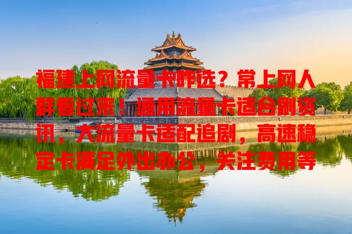 福建上网流量卡咋选?常上网人群看过来!通用流量卡适合刷资讯,大流量卡适配追剧,高速稳定卡满足外出办公,关注费用等因素,选对超轻松