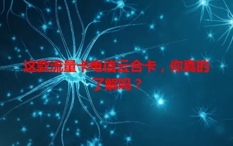 这款流量卡电信云合卡，你真的了解吗？