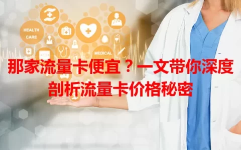 那家流量卡便宜？一文带你深度剖析流量卡价格秘密