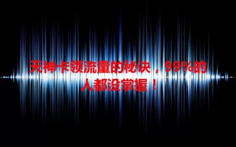 天神卡领流量的秘诀，99%的人都没掌握！