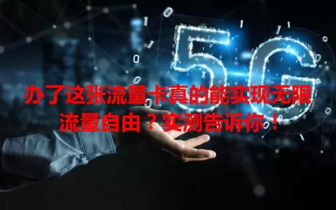 办了这张流量卡真的能实现无限流量自由？实测告诉你！