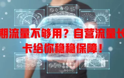 长期流量不够用？自营流量长期卡给你稳稳保障！