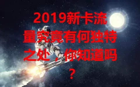 2019新卡流量究竟有何独特之处，你知道吗？