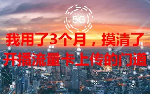 我用了3个月，摸清了开播流量卡上传的门道