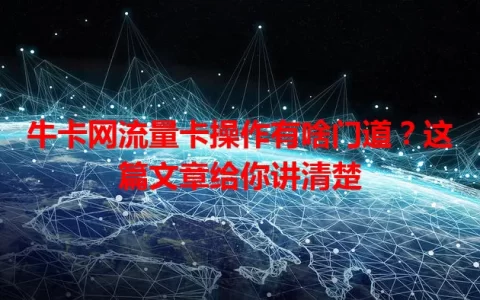 牛卡网流量卡操作有啥门道？这篇文章给你讲清楚