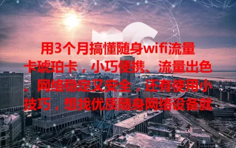 用3个月搞懂随身wifi流量卡琥珀卡，小巧便携、流量出色、网络稳定又安全，还有使用小技巧，想找优质随身网络设备就选它