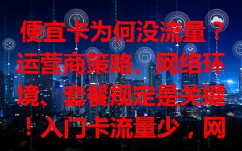 便宜卡为何没流量？运营商策略、网络环境、套餐规定是关键！入门卡流量少，网络差、定向流、有效期短都影响。选卡要研究套餐，不够用咨询升级，关注网络，全面分析找办法让便宜卡发挥价值