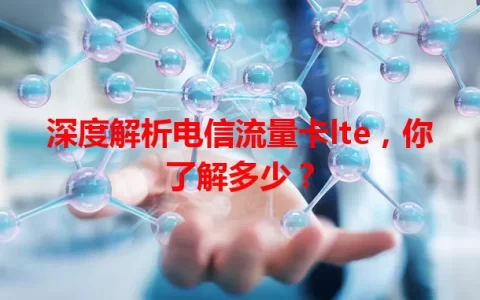 深度解析电信流量卡lte，你了解多少？
