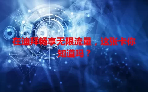 在迪拜畅享无限流量，这张卡你知道吗？