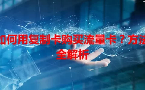 如何用复制卡购买流量卡？方法全解析