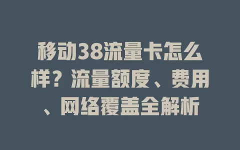 移动38流量卡怎么样？流量额度、费用、网络覆盖全解析