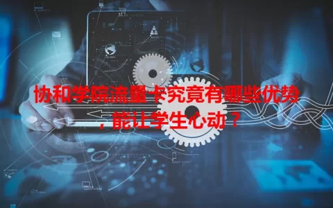 协和学院流量卡究竟有哪些优势，能让学生心动？