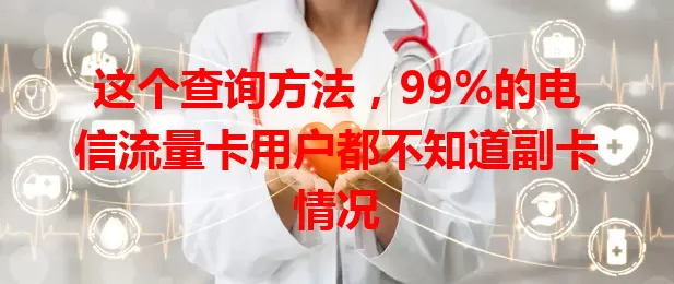这个查询方法，99%的电信流量卡用户都不知道副卡情况