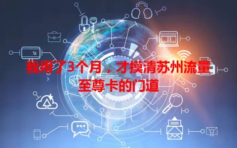 我用了3个月，才摸清苏州流量至尊卡的门道