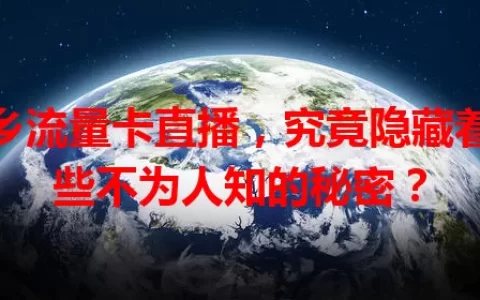 新乡流量卡直播，究竟隐藏着哪些不为人知的秘密？
