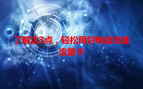 了解这3点，轻松用好电信充值流量卡