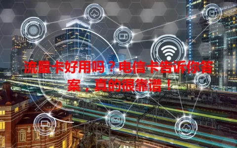 流量卡好用吗？电信卡告诉你答案，真的很靠谱！