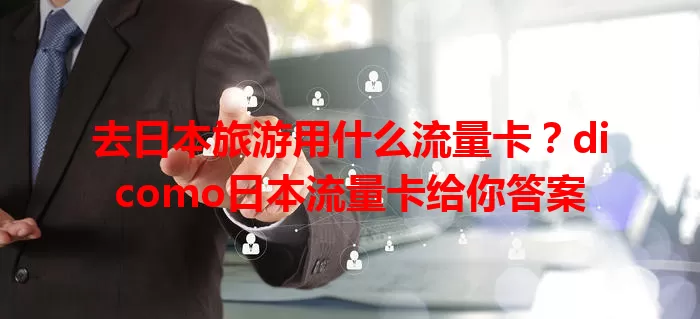 去日本旅游用什么流量卡?dicomo日本流量卡给你答案
