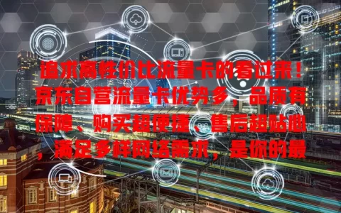 追求高性价比流量卡的看过来！京东自营流量卡优势多，品质有保障、购买超便捷、售后超贴心，满足多样网络需求，是你的最佳选择！