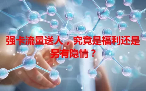 强卡流量送人，究竟是福利还是另有隐情？