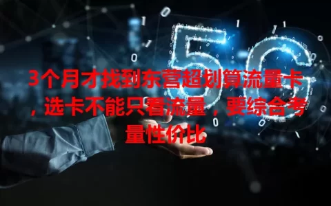 3个月才找到东营超划算流量卡，选卡不能只看流量，要综合考量性价比