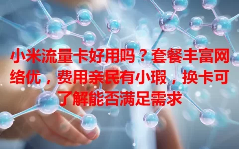 小米流量卡好用吗？套餐丰富网络优，费用亲民有小瑕，换卡可了解能否满足需求