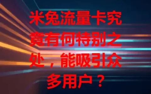 米兔流量卡究竟有何特别之处，能吸引众多用户？