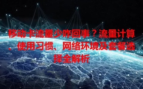 移动卡流量少咋回事？流量计算、使用习惯、网络环境及套餐选择全解析