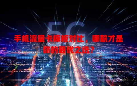 手机流量卡模板对比，哪款才是你的最优之选？
