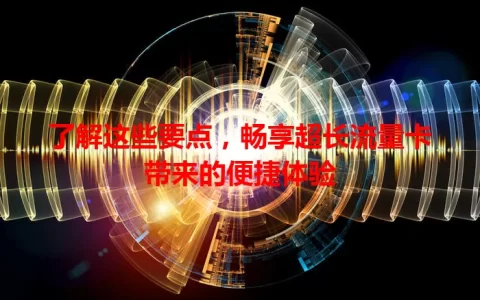 了解这些要点，畅享超长流量卡带来的便捷体验